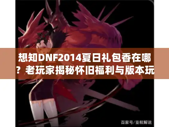 想知DNF2014夏日礼包香在哪？老玩家揭秘怀旧福利与版本玩法秘诀