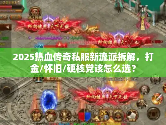 2025热血传奇私服新流派拆解,打金/怀旧/硬核党该怎么选? 2025热血传奇私服新流派拆解,打金/怀旧/硬核党该怎么选?