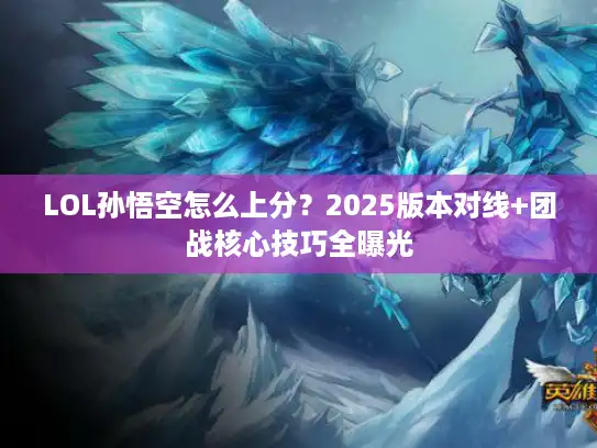LOL孙悟空怎么上分？2025版本对线+团战核心技巧全曝光