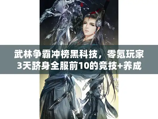 武林争霸冲榜黑科技，零氪玩家3天跻身全服前10的竞技+养成核心玩法拆解