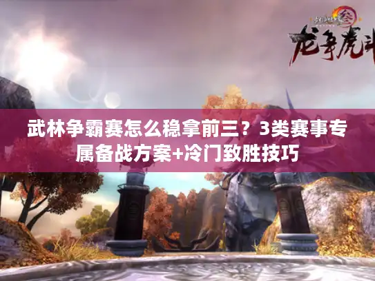 武林争霸赛怎么稳拿前三？3类赛事专属备战方案+冷门致胜技巧