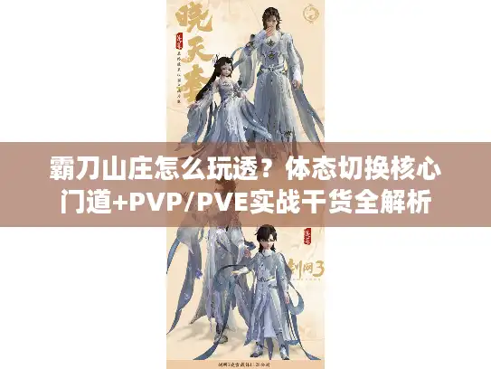 霸刀山庄怎么玩透？体态切换核心门道+PVP/PVE实战干货全解析
