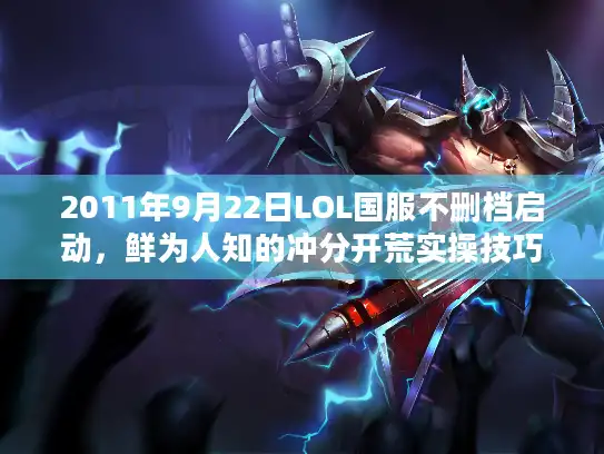 2011年9月22日LOL国服不删档启动,鲜为人知的冲分开荒实操技巧 2011年9月22日LOL国服不删档启动,鲜为人知的冲分开荒实操技巧