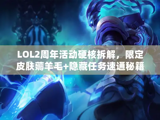 LOL2周年活动硬核拆解，限定皮肤薅羊毛+隐藏任务速通秘籍