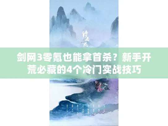 剑网3零氪也能拿首杀？新手开荒必藏的4个冷门实战技巧