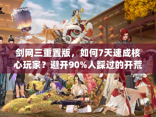 剑网三重置版,如何7天速成核心玩家?避开90%人踩过的开荒&社交暗坑 剑网三重置版,如何7天速成核心玩家?避开90%人踩过的开荒&社交暗坑