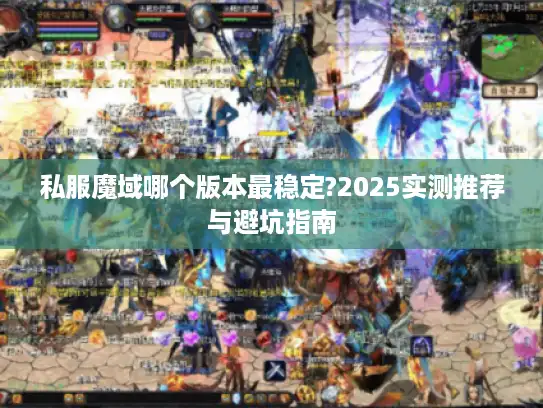 私服魔域哪个版本最稳定?2025实测推荐与避坑指南