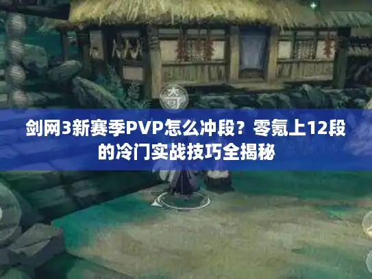 剑网3新赛季PVP怎么冲段？零氪上12段的冷门实战技巧全揭秘