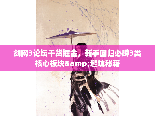 剑网3论坛干货掘金，新手回归必蹲3类核心板块&避坑秘籍