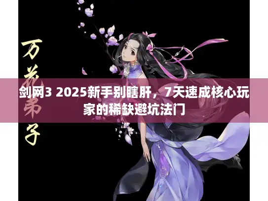 剑网3 2025新手别瞎肝，7天速成核心玩家的稀缺避坑法门