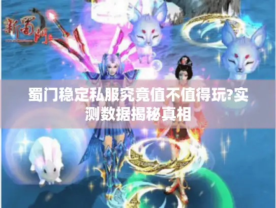 蜀门稳定私服究竟值不值得玩?实测数据揭秘真相