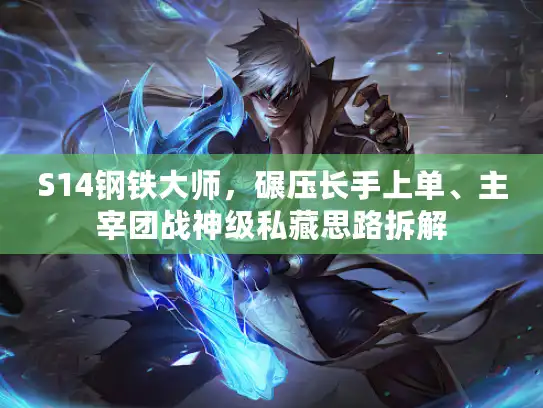 S14钢铁大师，碾压长手上单、主宰团战神级私藏思路拆解