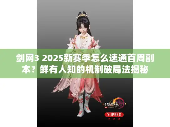 剑网3 2025新赛季怎么速通首周副本？鲜有人知的机制破局法揭秘