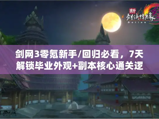 剑网3零氪新手/回归必看，7天解锁毕业外观+副本核心通关逻辑