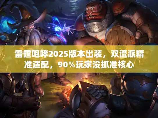 雷霆咆哮2025版本出装，双流派精准适配，90%玩家没抓准核心