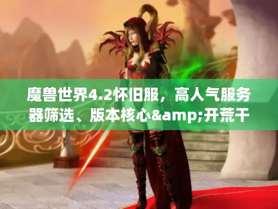 魔兽世界4.2怀旧服，高人气服务器筛选、版本核心&开荒干货全解析