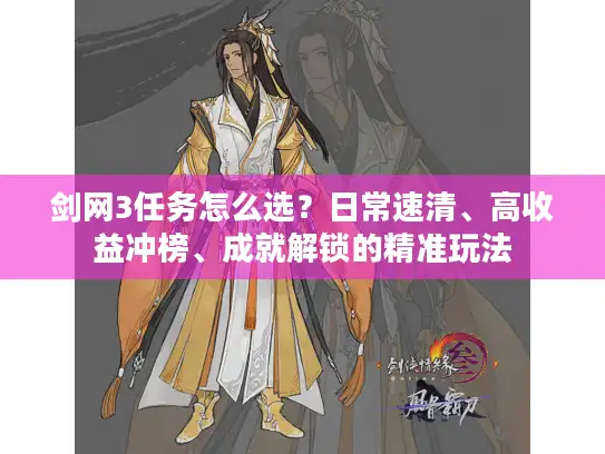 剑网3任务怎么选?日常速清、高收益冲榜、成就解锁的精准玩法 剑网3任务怎么选?日常速清、高收益冲榜、成就解锁的精准玩法