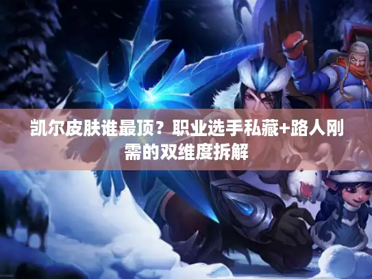 凯尔皮肤谁最顶？职业选手私藏+路人刚需的双维度拆解