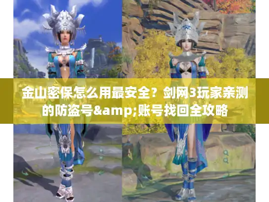 金山密保怎么用最安全？剑网3玩家亲测的防盗号&账号找回全攻略