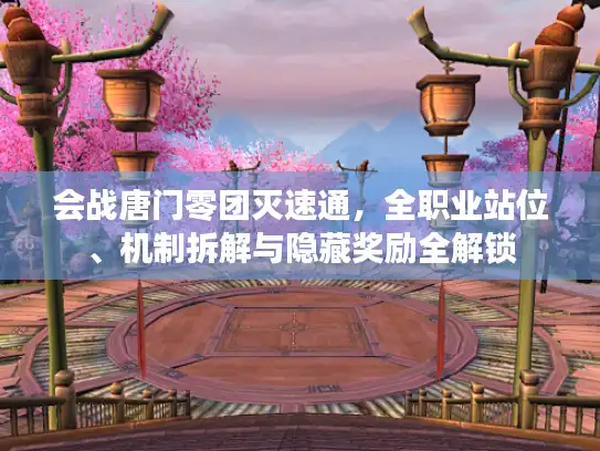 会战唐门零团灭速通,全职业站位、机制拆解与隐藏奖励全解锁 会战唐门零团灭速通,全职业站位、机制拆解与隐藏奖励全解锁