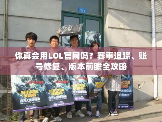 你真会用LOL官网吗？赛事追踪、账号修复、版本前瞻全攻略