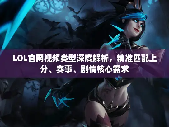 LOL官网视频类型深度解析，精准匹配上分、赛事、剧情核心需求