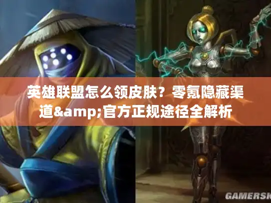 英雄联盟怎么领皮肤？零氪隐藏渠道&官方正规途径全解析