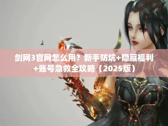 剑网3官网怎么用？新手防坑+隐藏福利+账号急救全攻略（2025版）