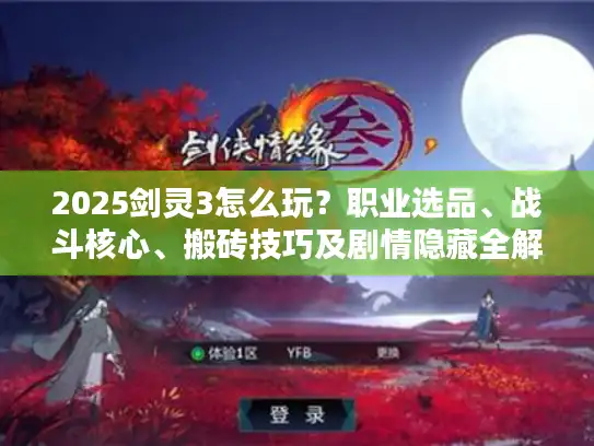 2025剑灵3怎么玩?职业选品、战斗核心、搬砖技巧及剧情隐藏全解析 2025剑灵3怎么玩?职业选品、战斗核心、搬砖技巧及剧情隐藏全解析