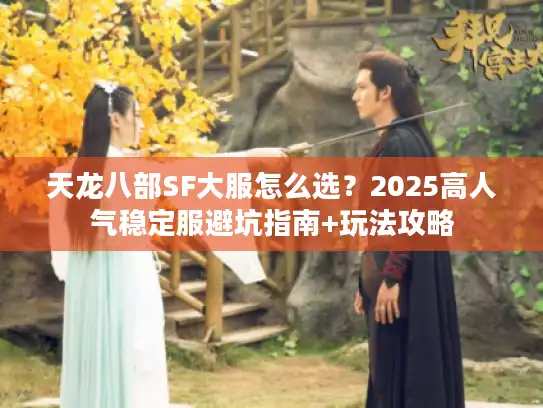 天龙八部SF大服怎么选？2025高人气稳定服避坑指南+玩法攻略