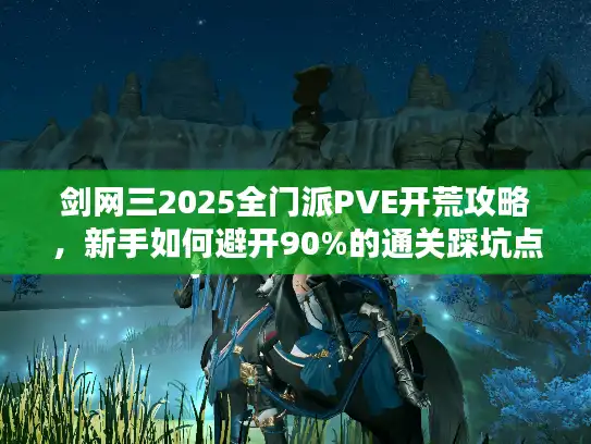 剑网三2025全门派PVE开荒攻略，新手如何避开90%的通关踩坑点？