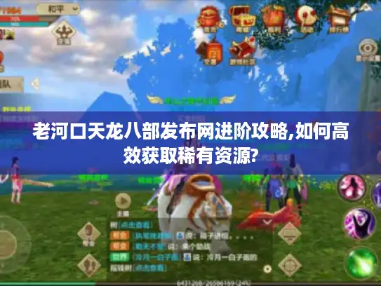 老河口天龙八部发布网进阶攻略,如何高效获取稀有资源?