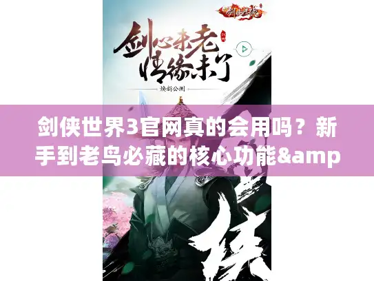 剑侠世界3官网真的会用吗？新手到老鸟必藏的核心功能&福利指南