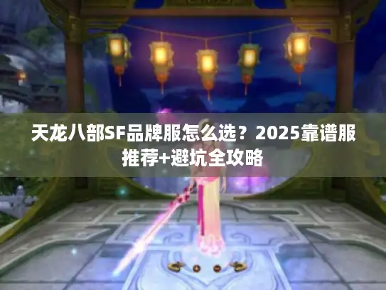 天龙八部SF品牌服怎么选？2025靠谱服推荐+避坑全攻略