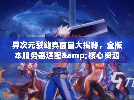 异次元裂缝真面目大揭秘，全版本服务器适配&核心资源收割攻略