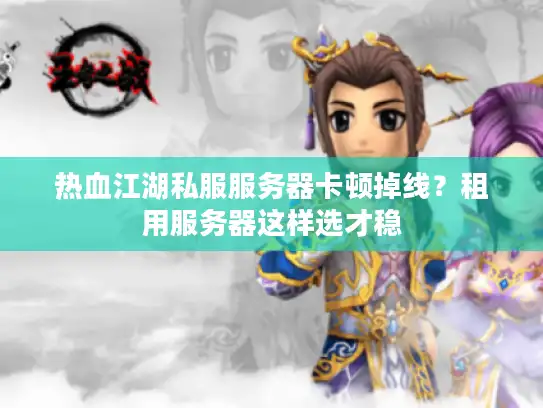 热血江湖私服服务器卡顿掉线？租用服务器这样选才稳
