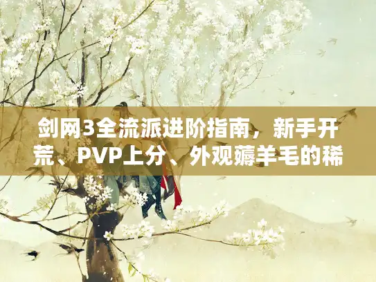 剑网3全流派进阶指南，新手开荒、PVP上分、外观薅羊毛的稀缺避坑技巧