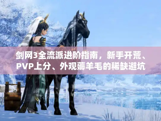 剑网3全流派进阶指南，新手开荒、PVP上分、外观薅羊毛的稀缺避坑技巧