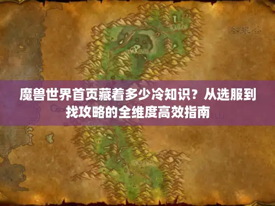 魔兽世界首页藏着多少冷知识？从选服到找攻略的全维度高效指南