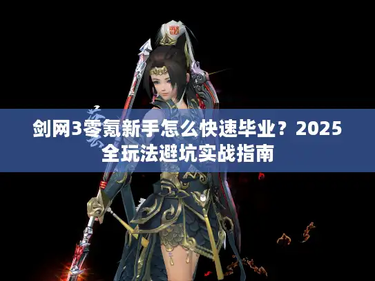 剑网3零氪新手怎么快速毕业？2025全玩法避坑实战指南