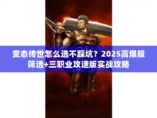 变态传世怎么选不踩坑？2025高爆服筛选+三职业攻速版实战攻略