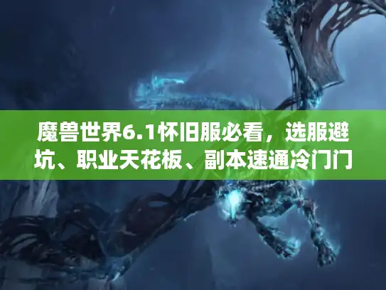 魔兽世界6.1怀旧服必看,选服避坑、职业天花板、副本速通冷门门道 魔兽世界6.1怀旧服必看,选服避坑、职业天花板、副本速通冷门门道