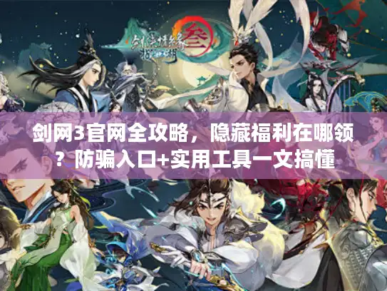 剑网3官网全攻略，隐藏福利在哪领？防骗入口+实用工具一文搞懂
