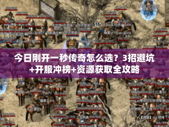 今日刚开一秒传奇怎么选?3招避坑+开服冲榜+资源获取全攻略 今日刚开一秒传奇怎么选?3招避坑+开服冲榜+资源获取全攻略