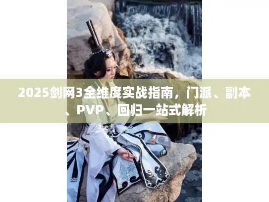 2025剑网3全维度实战指南，门派、副本、PVP、回归一站式解析