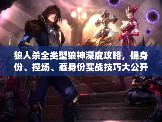 狼人杀全类型狼神深度攻略，抿身份、控场、藏身份实战技巧大公开