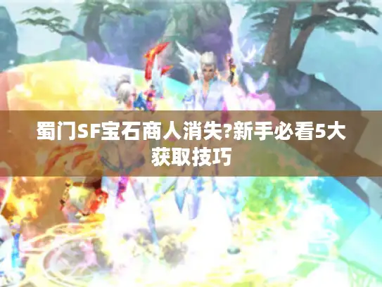 蜀门SF宝石商人消失?新手必看5大获取技巧 蜀门SF宝石商人消失?新手必看5大获取技巧