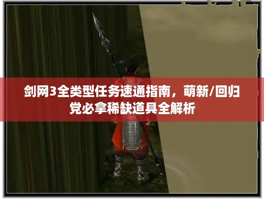 剑网3全类型任务速通指南，萌新/回归党必拿稀缺道具全解析