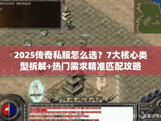 2025传奇私服怎么选？7大核心类型拆解+热门需求精准匹配攻略