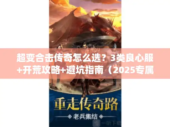 超变合击传奇怎么选？3类良心服+开荒攻略+避坑指南（2025专属）